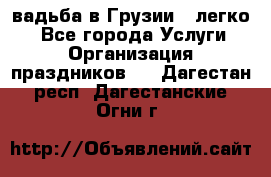 Cвадьба в Грузии - легко! - Все города Услуги » Организация праздников   . Дагестан респ.,Дагестанские Огни г.